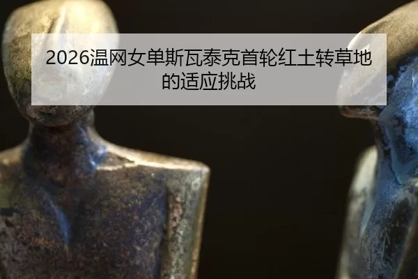 2026温网女单斯瓦泰克首轮红土转草地的适应挑战