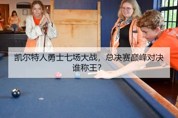 凯尔特人勇士七场大战，总决赛巅峰对决谁称王？