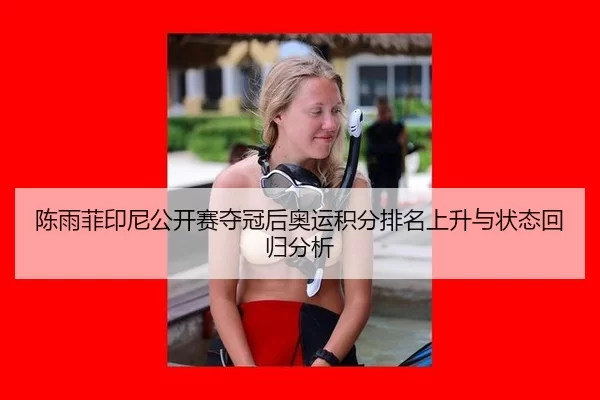 陈雨菲印尼公开赛夺冠后奥运积分排名上升与状态回归分析