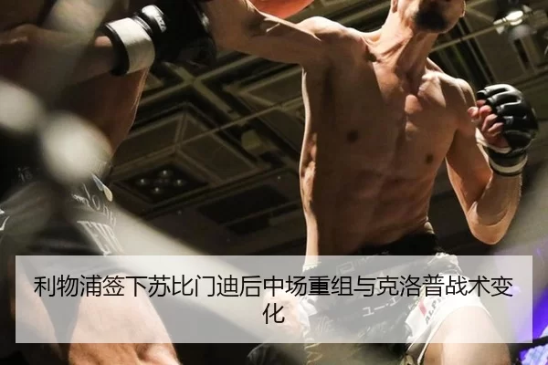 利物浦签下苏比门迪后中场重组与克洛普战术变化